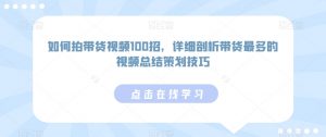 如何拍带货视频100招,详细剖析带货最多的视频总结策划技巧-风淘社
