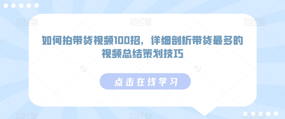 如何拍带货视频100招,详细剖析带货最多的视频总结策划技巧-风淘社