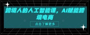 跨境人的人工智能课,AI赋能跨境电商-风淘社