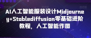 AI人工智能服装设计Midjourney+Stablediffusion零基础进阶教程,人工智能作图-风淘社
