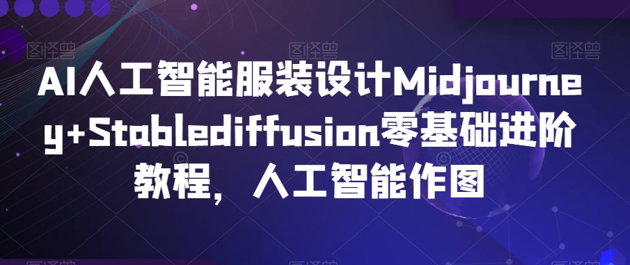 AI人工智能服装设计Midjourney+Stablediffusion零基础进阶教程,人工智能作图-风淘社