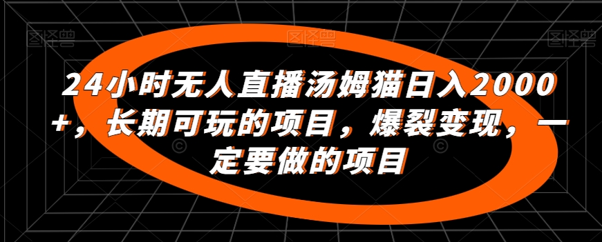 24小时无人直播汤姆猫日入2000+,长期可玩的项目,爆裂变现,一定要做的项目【揭秘】-风淘社