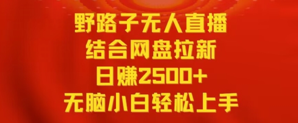 野路子无人直播结合网盘拉新，日赚2500+，小白无脑轻松上手【揭秘】-风淘社