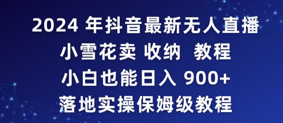 2024年抖音最新无人直播小雪花卖收纳教程,小白也能日入900+落地实操保姆级教程【揭秘】-风淘社