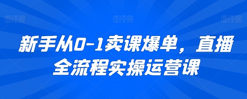 新手从0-1卖课爆单,直播全流程实操运营课-风淘社