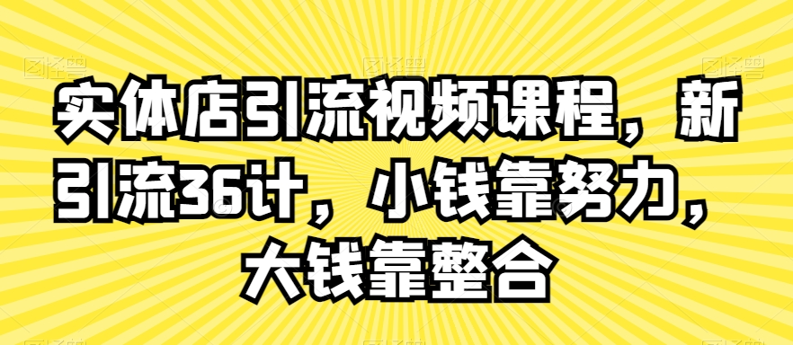实体店引流视频课程,新引流36计,小钱靠努力,大钱靠整合-风淘社