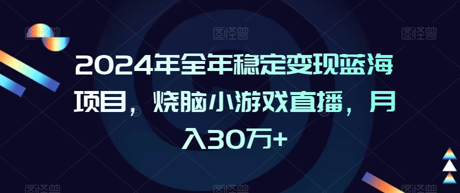2024年全年稳定变现蓝海项目,烧脑小游戏直播,月入30万+【揭秘】-风淘社