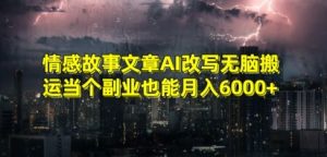 情感故事文章AI改写无脑搬运当个副业也能月入6000+【揭秘】-风淘社