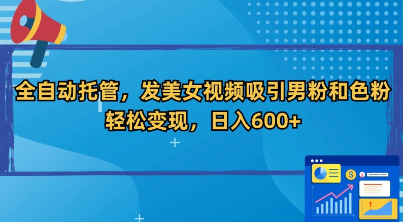 全自动托管,发美女视频吸引男粉和色粉,轻松变现,日入600+【揭秘】-风淘社