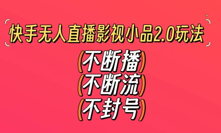 快手无人直播影视小品2.0玩法,不断流,不封号,不需要会剪辑,每天能稳定500-1000+【揭秘】-风淘社