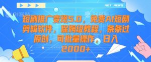短剧推广变现5.0,免费AI短剧剪辑软件,保姆级教程,条条过原创,可批量操作,日入2000+【揭秘】-风淘社