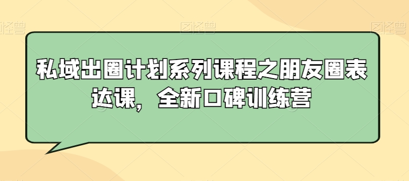私域出圈计划系列课程之朋友圈表达课,全新口碑训练营-风淘社