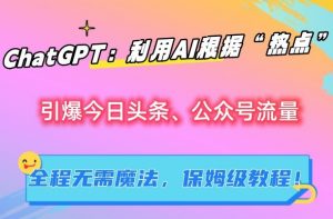 ChatGPT:利用AI根据“热点”引爆今日头条、公众号流量,无需魔法,保姆级教程【揭秘】-风淘社