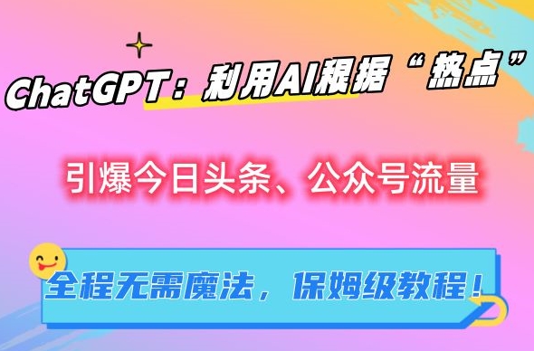 ChatGPT:利用AI根据“热点”引爆今日头条、公众号流量,无需魔法,保姆级教程【揭秘】-风淘社