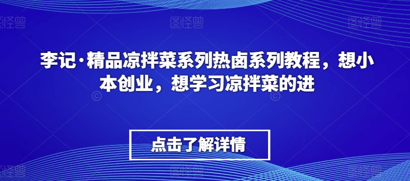 李记·精品凉拌菜系列热卤系列教程,想小本创业,想学习凉拌菜的进-风淘社