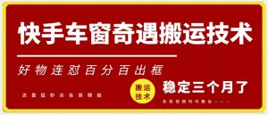 快手车窗奇遇搬运技术(安卓技术),好物连怼百分百出框【揭秘】-风淘社