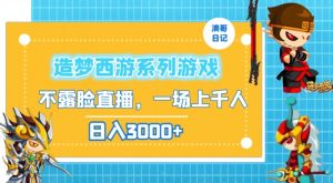 造梦西游系列游戏不露脸直播,回忆杀一场直播上千人,日入3000+【揭秘】-风淘社
