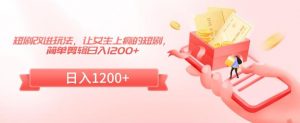 短剧改进玩法，让女生上瘾的短剧，简单剪辑日入1200+【揭秘】-风淘社