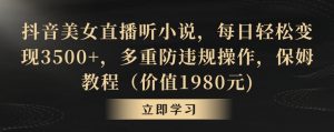 抖音美女直播听小说,每日轻松变现3500+,多重防违规操作,保姆教程(价值1980元)【揭秘】-风淘社