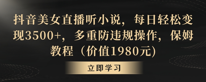抖音美女直播听小说,每日轻松变现3500+,多重防违规操作,保姆教程(价值1980元)【揭秘】-风淘社