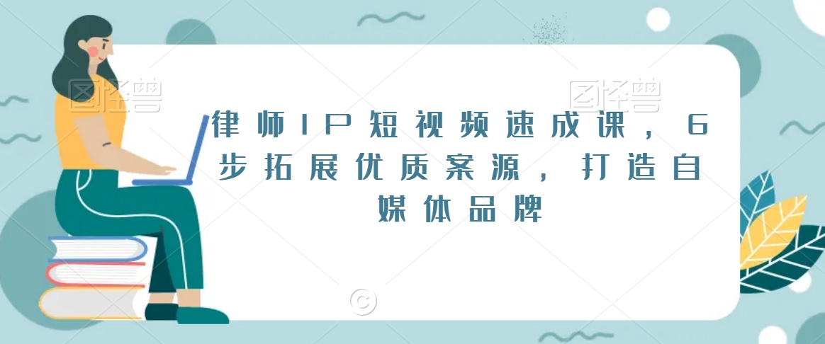 律师IP短视频速成课，6步拓展优质案源，打造自媒体品牌-风淘社