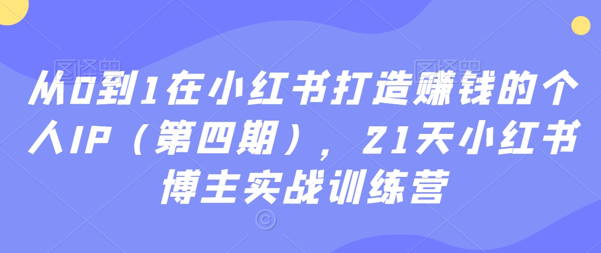 从0到1在小红书打造赚钱的个人IP(第四期),21天小红书博主实战训练营-风淘社