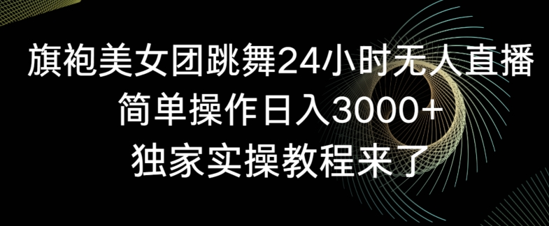 旗袍美女团跳舞24小时无人直播,简单操作日入3000+,独家实操教程来了【揭秘】-风淘社