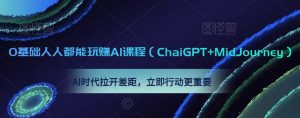 0基础人人都能玩赚AI课程(ChaiGPT+MidJourney),AI时代拉开差距,立即行动更重要-风淘社