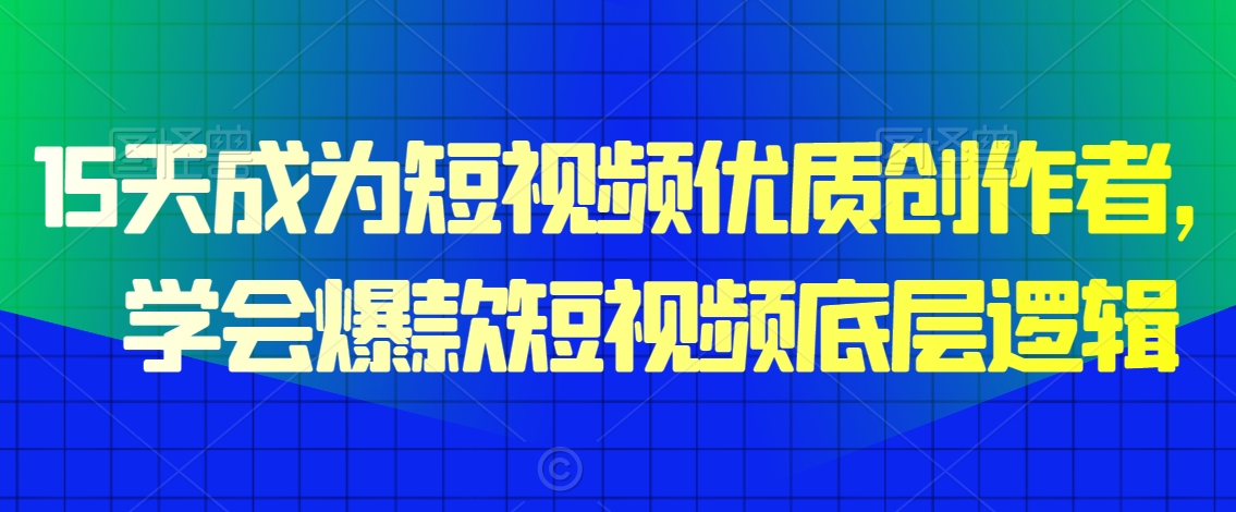 15天成为短视频优质创作者,学会爆款短视频底层逻辑-风淘社