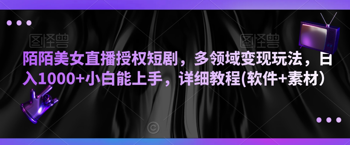陌陌美女直播授权短剧，多领域变现玩法，日入1000+小白能上手，详细教程(软件+素材）【揭秘】-风淘社