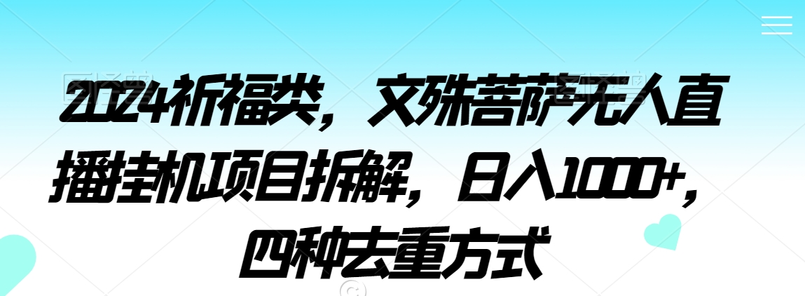 2024祈福类,文殊菩萨无人直播挂机项目拆解,日入1000+,四种去重方式【揭秘】-风淘社