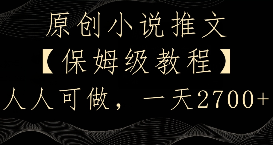 原创小说推文,保姆级教程,人人可做,一天2700【揭秘】-风淘社