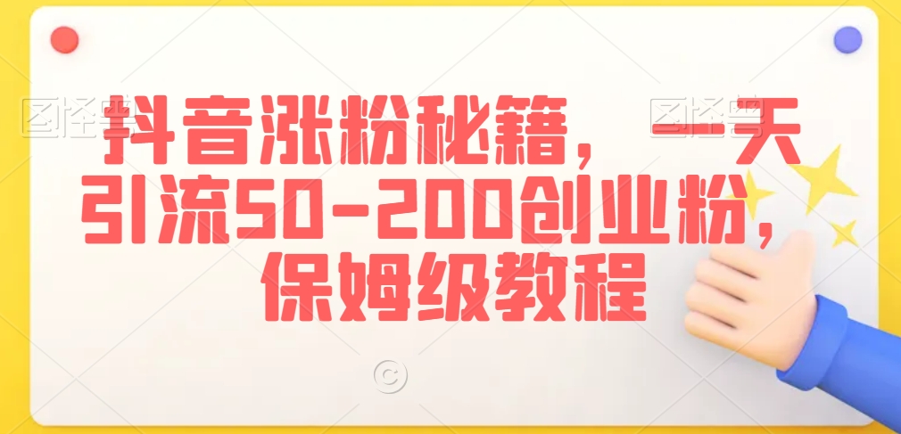 抖音涨粉秘籍,一天引流50-200创业粉,保姆级教程【揭秘】-风淘社