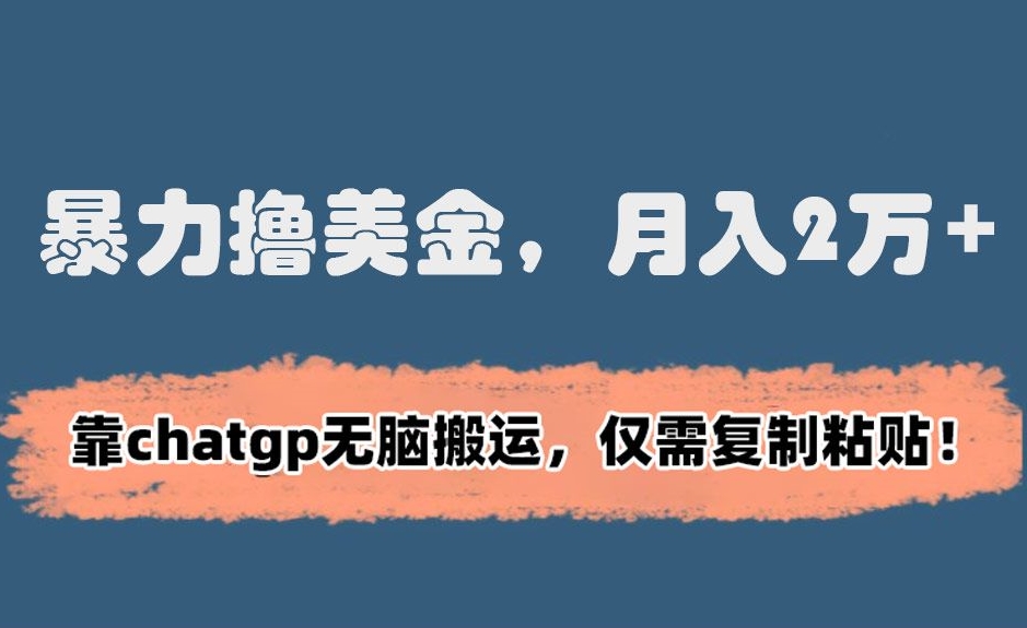 暴力撸美金，月入2万+！靠chatgp无脑搬运，仅需复制粘贴【揭秘】-风淘社