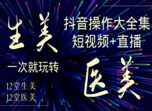美业全干货·生美·医美抖音操作合集,短视频+直播,一次就玩转-风淘社