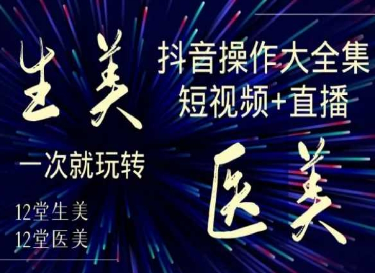 美业全干货·生美·医美抖音操作合集,短视频+直播,一次就玩转-风淘社