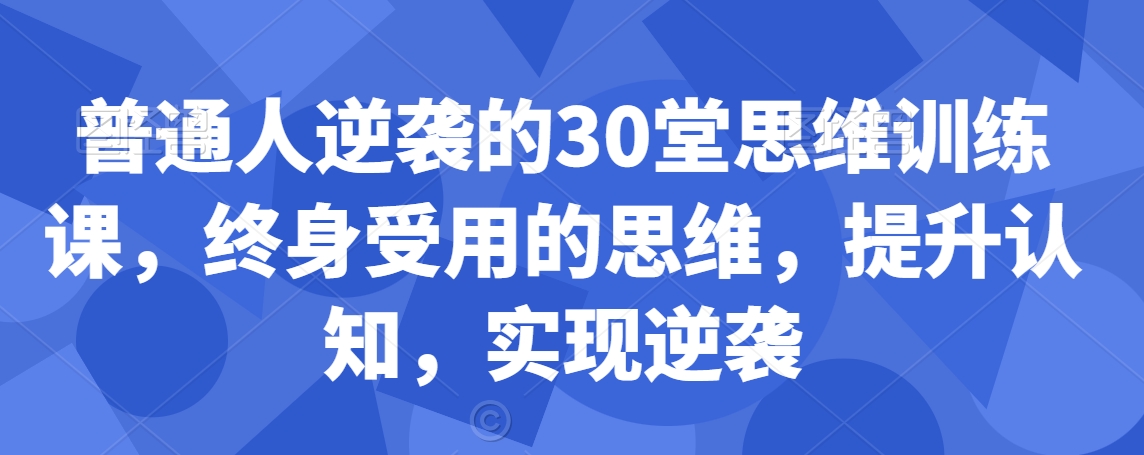 普通人逆袭的30堂思维训练课,终身受用的思维,提升认知,实现逆袭-风淘社