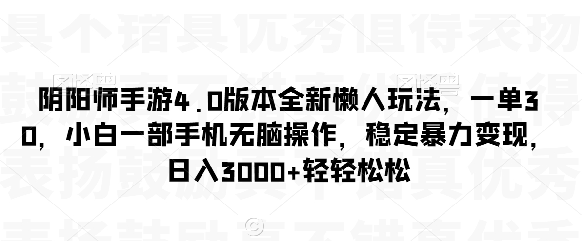 阴阳师手游4.0版本全新懒人玩法,一单30,小白一部手机无脑操作,稳定暴力变现【揭秘】-风淘社