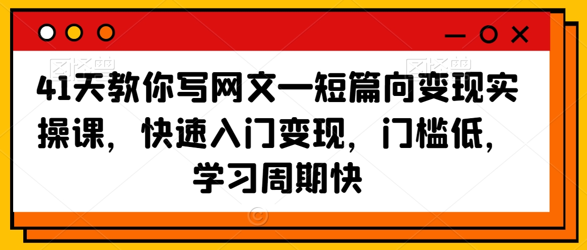 41天教你写网文—短篇向变现实操课,快速入门变现,门槛低,学习周期快-风淘社