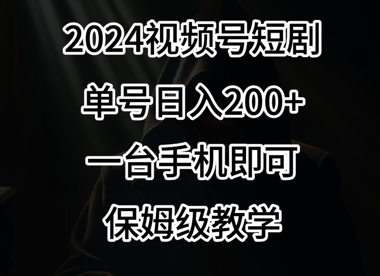 2024风口，视频号短剧，单号日入200+，一台手机即可操作，保姆级教学【揭秘】-风淘社