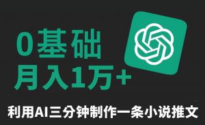 三分钟一条原创爆款小说推文，全程AI制作，无脑矩阵，月入1万+【揭秘】-风淘社