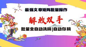 最强文章矩阵批量管理，自动洗稿，自动存稿，月入过万轻轻松松【揭秘】-风淘社