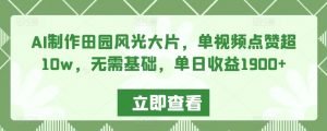 AI制作田园风光大片,单视频点赞超10w,无需基础,单日收益1900+【揭秘】-风淘社