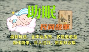 助眠式民间故事最新玩法,全平台发布,多管道收益,制作简单【附素材合集】-风淘社