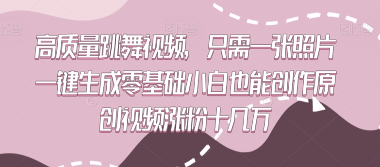 高质量跳舞视频,只需一张照片一键生成零基础小白也能创作原创视频涨粉十几万【揭秘】-风淘社