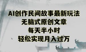 创作民间故事最新玩法,无脑式原创文章,每天半小时,轻松实现月入过万【揭秘】-风淘社