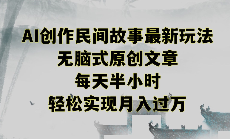 创作民间故事最新玩法,无脑式原创文章,每天半小时,轻松实现月入过万【揭秘】-风淘社