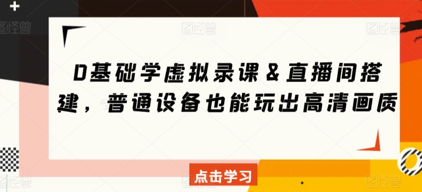 0基础学虚拟录课&直播间搭建,普通设备也能玩出高清画质-风淘社