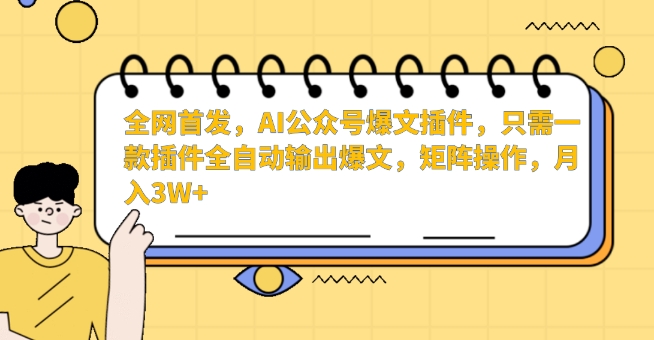 全网首发,AI公众号爆文插件,只需一款插件全自动输出爆文,矩阵操作,月入3W+【揭秘】-风淘社