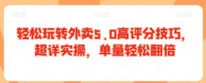 轻松玩转外卖5.0高评分技巧，超详实操，单量轻松翻倍-风淘社